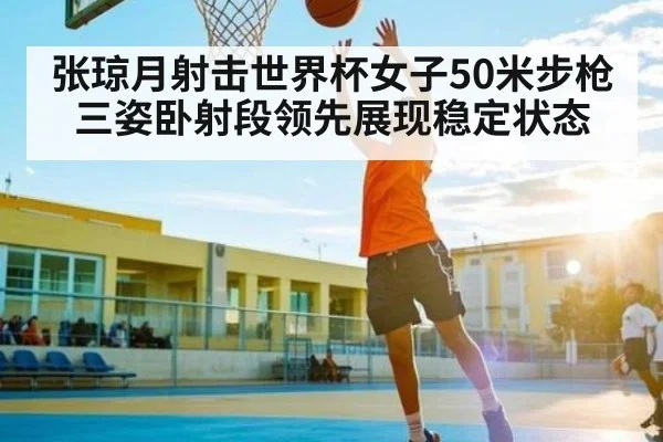 张琼月射击世界杯女子50米步枪三姿卧射段领先展现稳定状态