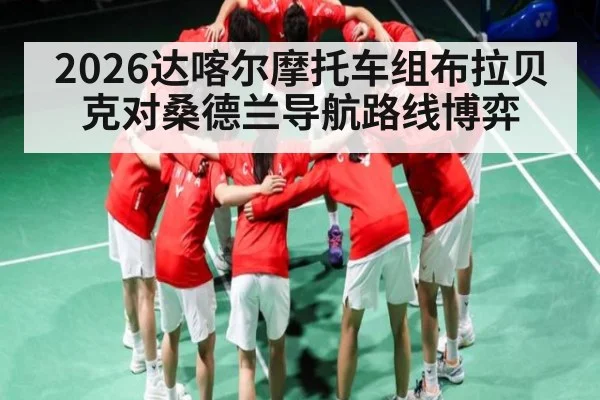 2026达喀尔摩托车组布拉贝克对桑德兰导航路线博弈
