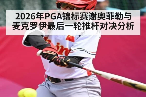 2026年PGA锦标赛谢奥菲勒与麦克罗伊最后一轮推杆对决分析
