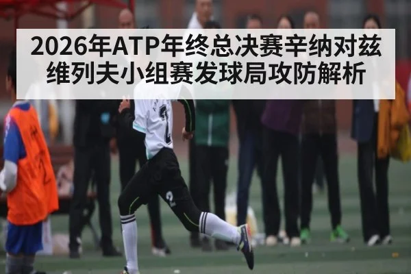 2026年ATP年终总决赛辛纳对兹维列夫小组赛发球局攻防解析