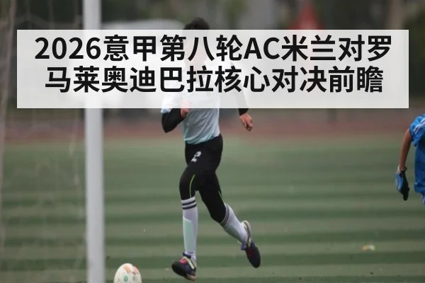 2026意甲第八轮AC米兰对罗马莱奥迪巴拉核心对决前瞻