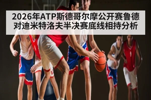 2026年ATP斯德哥尔摩公开赛鲁德对迪米特洛夫半决赛底线相持分析
