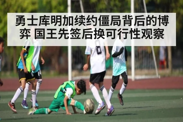 勇士库明加续约僵局背后的博弈 国王先签后换可行性观察